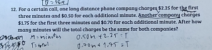 For a certain call, one long distance phone company charges $2.25 for the first
three minutes and $0.50 for each additional minute. Another company charges
$1.75 for the first three minutes and $0.70 for each additional minute. After how 
many minutes will the total charges be the same for both companies?