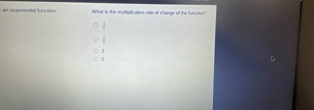 an exponential function. What is the multiplicative rate of change of the function?
 1/5 
 2/5 
2
5