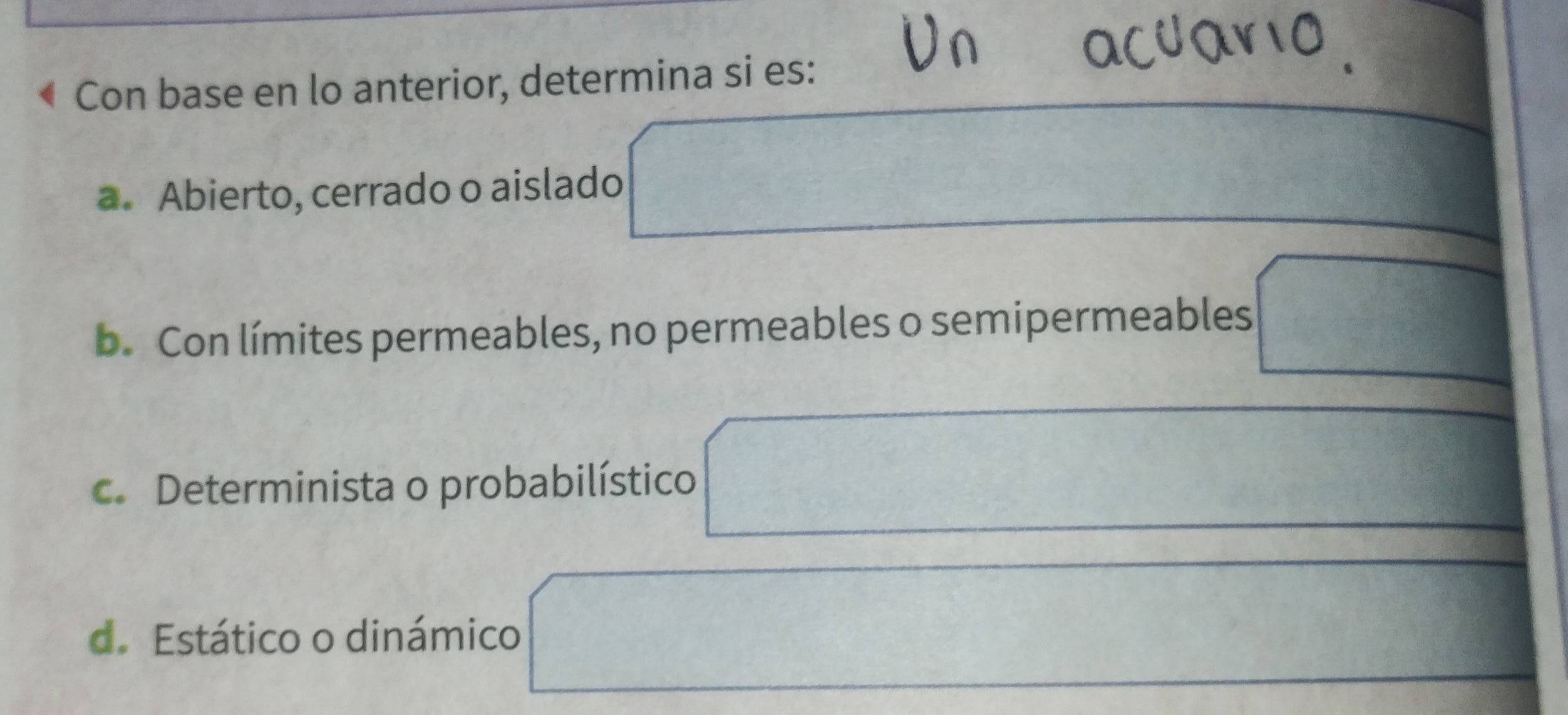 Con base en lo anterior, determina si es:
a. Abierto, cerrado o aislado
b. Con límites permeables, no permeables o semipermeables □
c. Determinista o probabilístico
 1/2 
∴ △ ABC)=△ ABC=△ ABC △ P_2=frac ^circ 
d. Estático o dinámico
3x-2)
x_0