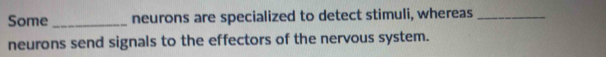 Some _neurons are specialized to detect stimuli, whereas_ 
neurons send signals to the effectors of the nervous system.