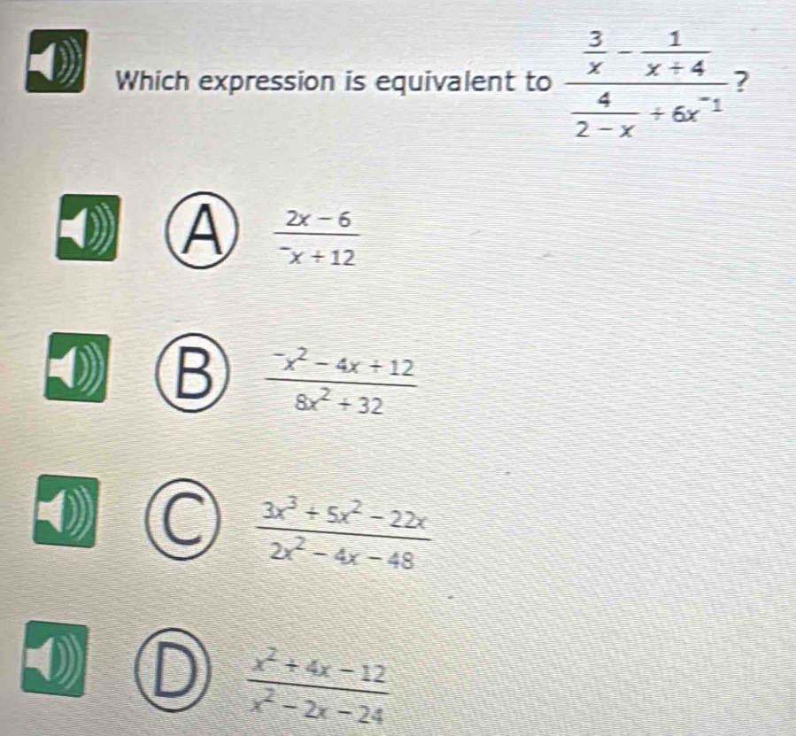 Which expression is equivalent to frac  3/x - 1/x+4  4/2-x +6x^(-1) 7
A frac 2x-6^-x+12
B  (-x^2-4x+12)/8x^2+32 
 (3x^3+5x^2-22x)/2x^2-4x-48 
 (x^2+4x-12)/x^2-2x-24 