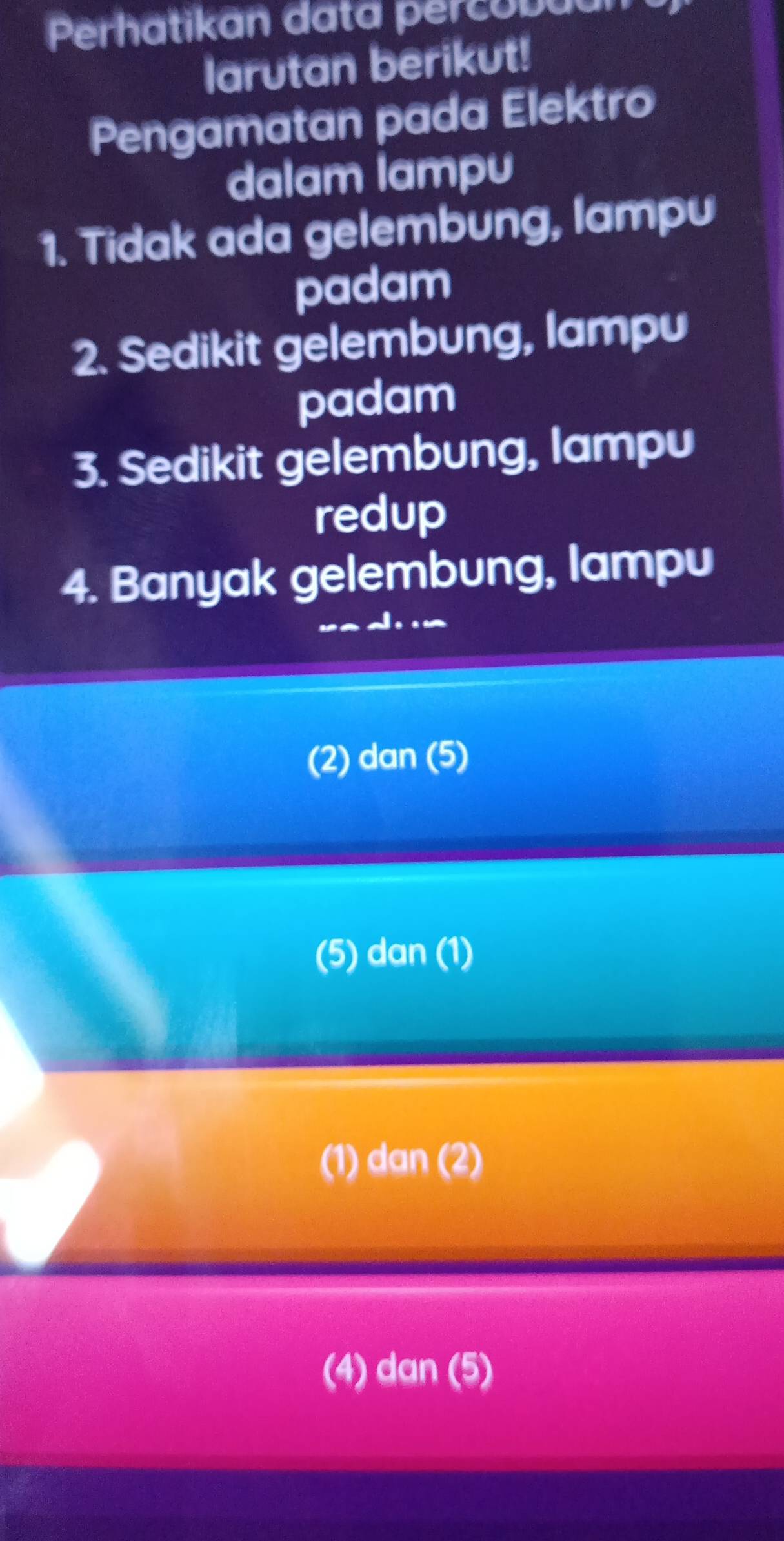 Perhatikan data percobuan
larutan berikut!
Pengamatan pada Elektro
dalam lampu
1. Tidak ada gelembung, lampu
padam
2. Sedikit gelembung, lampu
padam
3. Sedikit gelembung, lampu
redup
4. Banyak gelembung, lampu
_
(2) dan (5)
(5) dan (1)
(1) dan (2)
(4) dan (5)