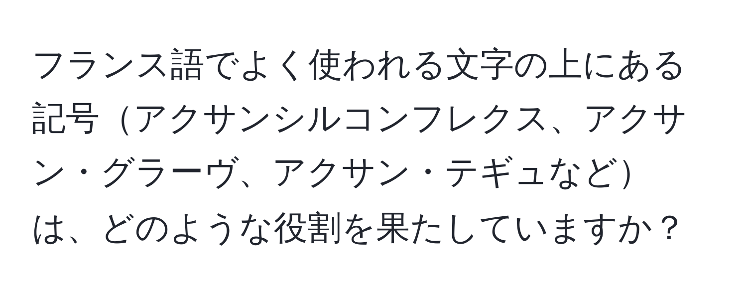 フランス語でよく使われる文字の上にある記号アクサンシルコンフレクス、アクサン・グラーヴ、アクサン・テギュなどは、どのような役割を果たしていますか？