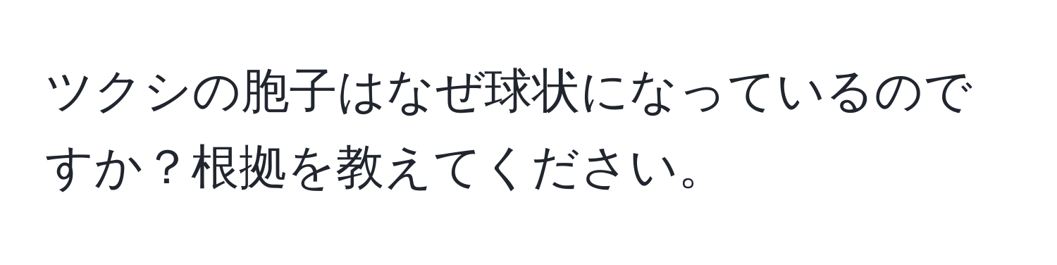 ツクシの胞子はなぜ球状になっているのですか？根拠を教えてください。