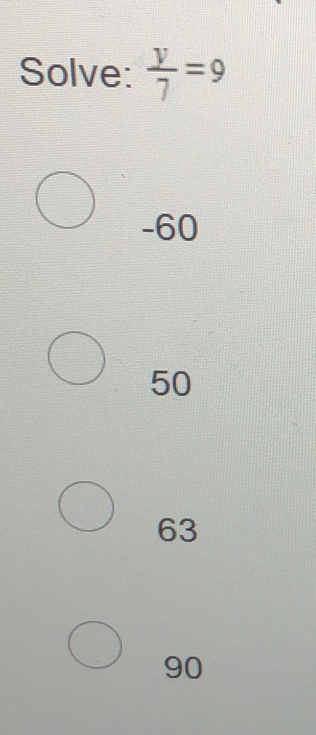 Solve:  y/7 =9
-60
50
63
90