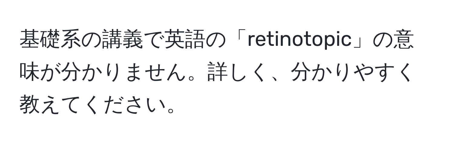 基礎系の講義で英語の「retinotopic」の意味が分かりません。詳しく、分かりやすく教えてください。