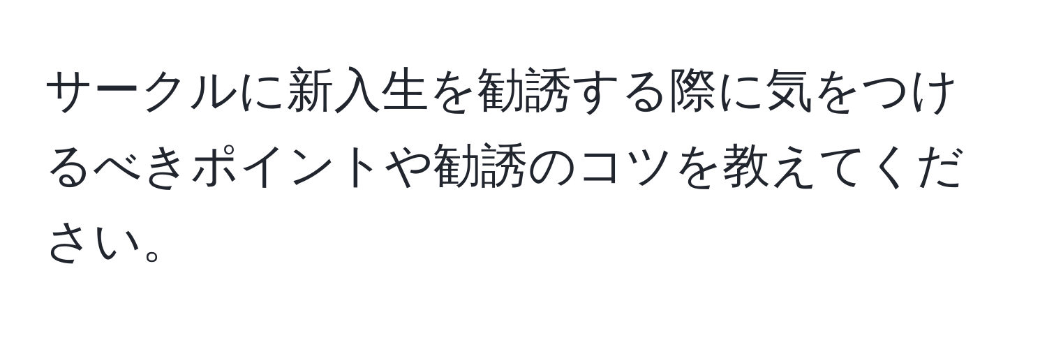 サークルに新入生を勧誘する際に気をつけるべきポイントや勧誘のコツを教えてください。