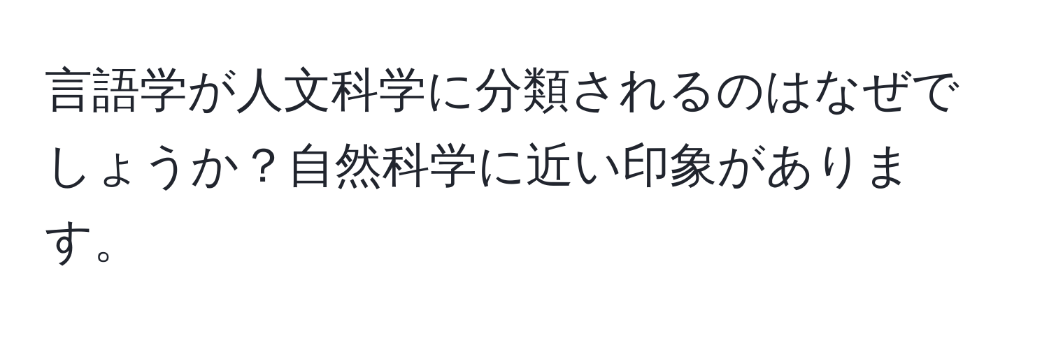 言語学が人文科学に分類されるのはなぜでしょうか？自然科学に近い印象があります。