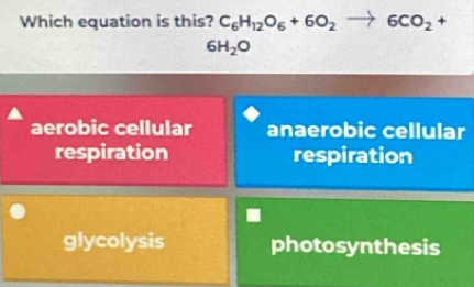 Which equation is this? C_6H_12O_6+6O_2to 6CO_2 +
6H_2O
aerobic cellular anaerobic cellular
respiration respiration
glycolysis photosynthesis