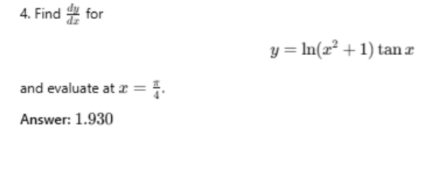 Find  dy/dx  for
y=ln (x^2+1)tan x
and evaluate at x= π /4 . 
Answer: 1.930