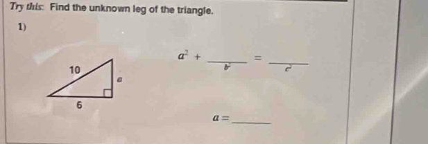 Try this: Find the unknown leg of the triangle. 
1)
a^2+ _ =_ 
b
a= _