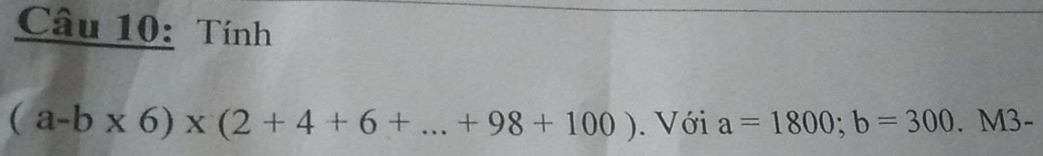 Tính
(a-b* 6)* (2+4+6+...+98+100). Với a=1800; b=300.M3-