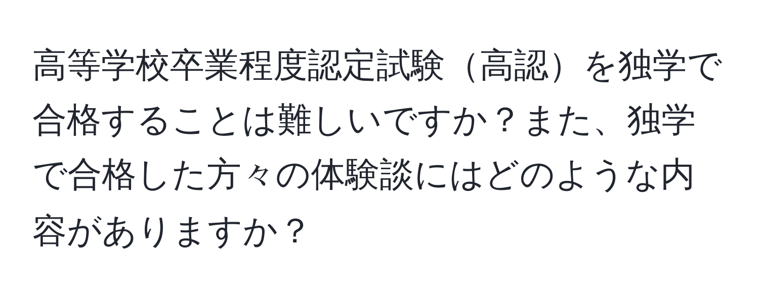 高等学校卒業程度認定試験高認を独学で合格することは難しいですか？また、独学で合格した方々の体験談にはどのような内容がありますか？