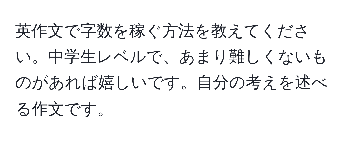 英作文で字数を稼ぐ方法を教えてください。中学生レベルで、あまり難しくないものがあれば嬉しいです。自分の考えを述べる作文です。