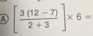 A [ (3(12-7))/2+3 ]* 6=