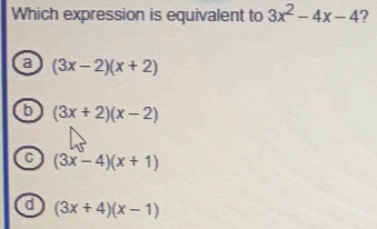 Which expression is equivalent to 3x^2-4x-4 ?
a (3x-2)(x+2)
b (3x+2)(x-2)
C (3x-4)(x+1)
d (3x+4)(x-1)