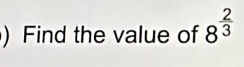 ) Find the value of 8^(frac 2)3