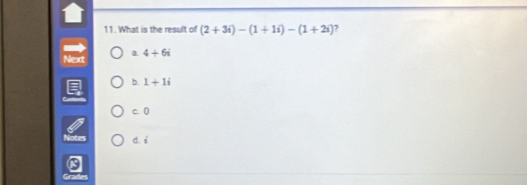 What is the result of (2+3i)-(1+1i)-(1+2i) ?
Next a 4+6i
b. 1+1i
c 0
Notes d. i
Grades