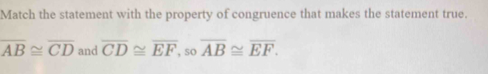 Match the statement with the property of congruence that makes the statement true.
overline AB≌ overline CD and overline CD≌ overline EF so overline AB≌ overline EF.