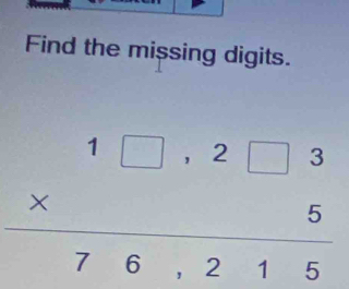 Find the missing digits.
beginarrayr 1□ ,2□ 3 * 5 hline 76,215endarray