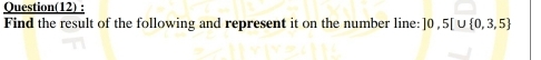 Question(12) : 
Find the result of the following and represent it on the number line: ]0,5[∪  0,3,5