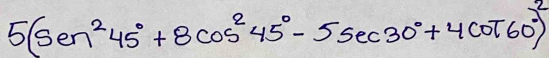 5(sec^245°+8cos^245°-5sec 30°+4cot 60°)