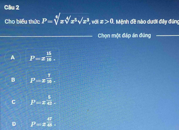 Cho biểu thức P=sqrt[6](x)sqrt[4](x^5)sqrt(x^3) , với x>0. Mệnh đề nào dưới đây đúng
_Chọn một đáp án đúng_
A P=x^(frac 15)16.
B P=x^(frac 7)10
C P=x^(frac 5)42
D P=x^(frac 47)48.