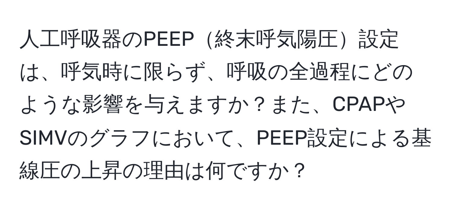 人工呼吸器のPEEP終末呼気陽圧設定は、呼気時に限らず、呼吸の全過程にどのような影響を与えますか？また、CPAPやSIMVのグラフにおいて、PEEP設定による基線圧の上昇の理由は何ですか？