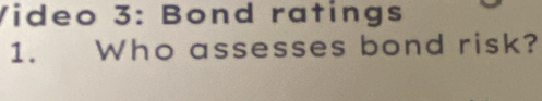 Video 3: Bond ratings 
1. Who assesses bond risk?