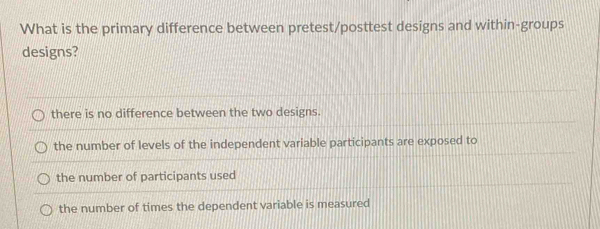 Solved: What is the primary difference between pretest/posttest designs ...