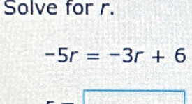 Solve for r.
-5r=-3r+6
overline LV