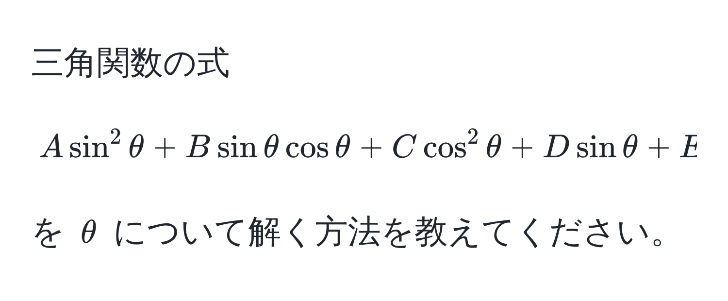 三角関数の式 [ A sin^2 θ + B sin θ cos θ + C cos^2 θ + D sin θ + E cos θ + F = 0 ] を $θ$ について解く方法を教えてください。