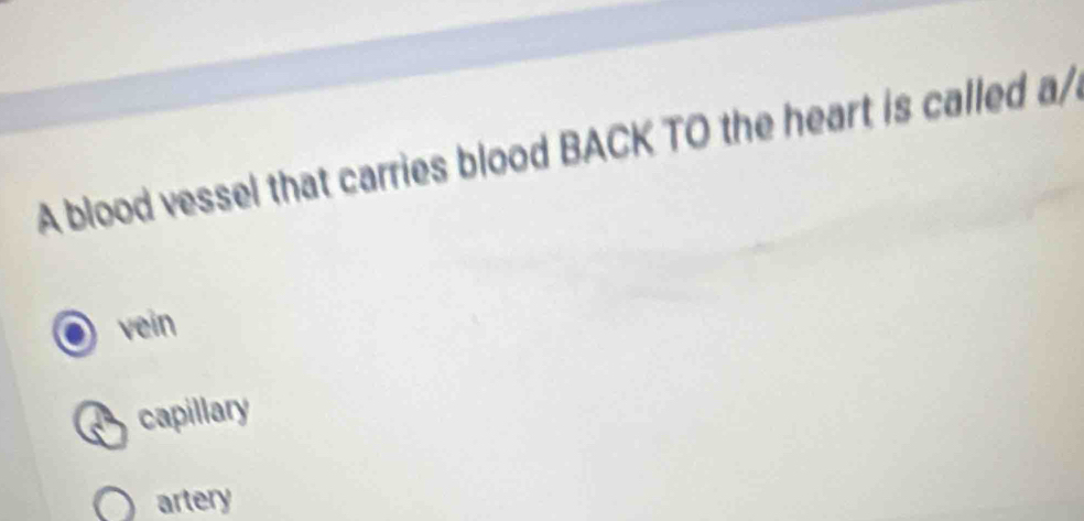 A blood vessel that carries blood BACK TO the heart is called a/
vein
capillary
artery