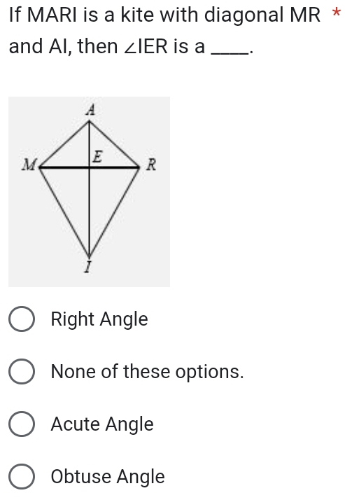 If MARI is a kite with diagonal MR *
and AI, then ∠ IER is a _.
Right Angle
None of these options.
Acute Angle
Obtuse Angle