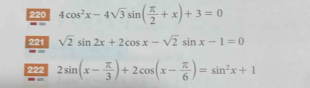 220 4cos^2x-4sqrt(3)sin ( π /2 +x)+3=0
221 sqrt(2)sin 2x+2cos x-sqrt(2)sin x-1=0
222 2sin (x- π /3 )+2cos (x- π /6 )=sin^2x+1