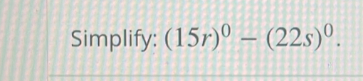 Simplify: (15r)^0-(22s)^0.