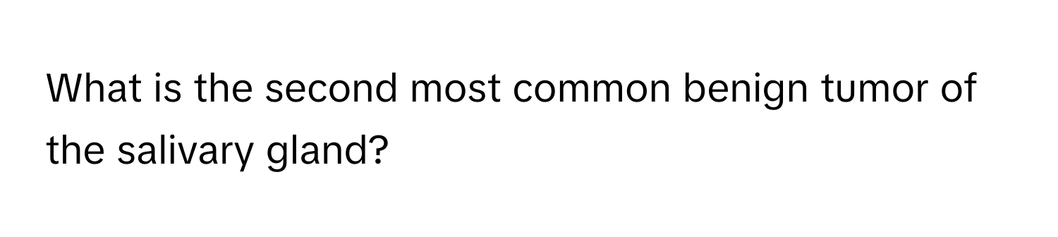 Solved: What is the second most common benign tumor of the salivary ...