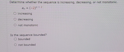 Determine whether the sequence is increasing, decreasing, or not monotonic.
a_n=(-2)^n+2
increasing
decreasing
not monotonic
Is the sequence bounded?
bounded
not bounded