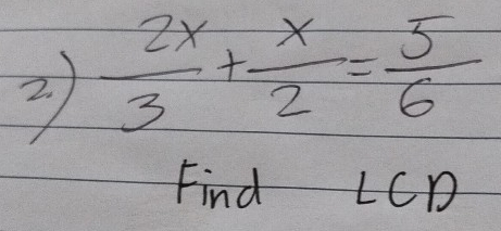 2  2x/3 + x/2 = 5/6 
Find LCD