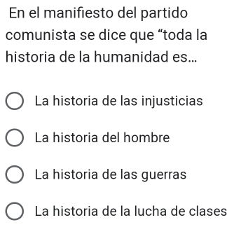 En el manifiesto del partido
comunista se dice que “toda la
historia de la humanidad es...
La historia de las injusticias
La historia del hombre
La historia de las guerras
La historia de la lucha de clases