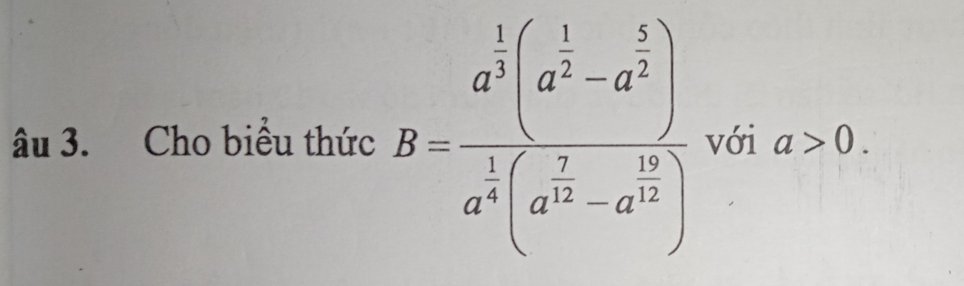 âu 3. Cho biểu thức B=frac a^(frac 1)3(a^(frac 1)2a^(frac 3))a^(frac 1)4((a^(frac 1)3-a^(frac 1)3) với a>0.