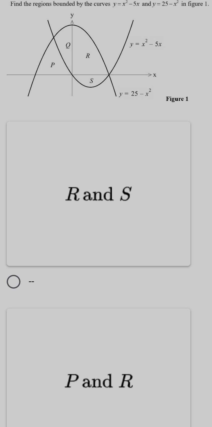 Find the regions bounded by the curves y=x^2-5x and y=25-x^2 in figure 1.
e 1
Rand S
-
Pand R