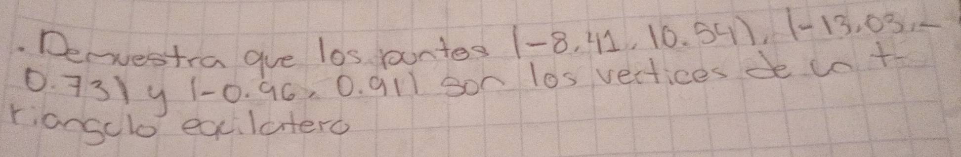 Derestra gue los pountes
(-8.41,10.54), (-13.03,-
0. 731y 1 -0. 96, 0. ql ] son l0s vectices de 60+
rianselo excilatero