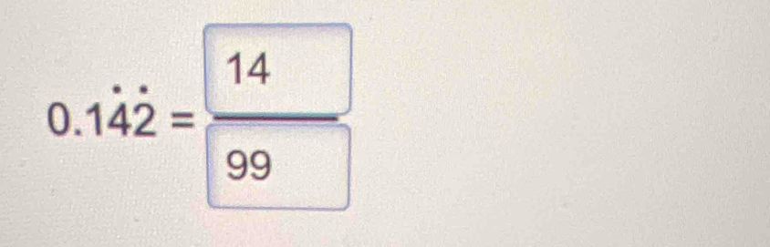 0.1dot 4dot 2= 14/99 