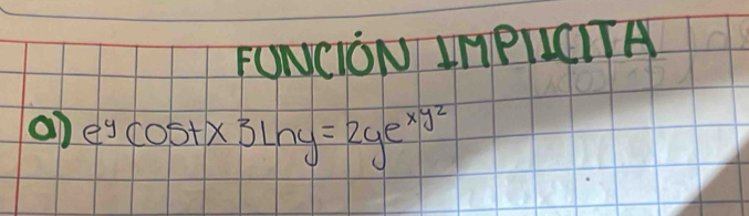 FONCION IMPILCITA 
an e^ycos tx3ln y=2ye^(xy^2)