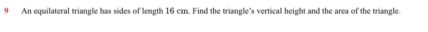 An equilateral triangle has sides of length 16 cm. Find the triangle’s vertical height and the area of the triangle.