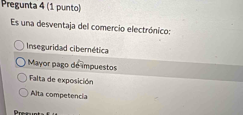 Pregunta 4 (1 punto)
Es una desventaja del comercio electrónico:
Inseguridad cibernética
Mayor pago de impuestos
Falta de exposición
Alta competencia