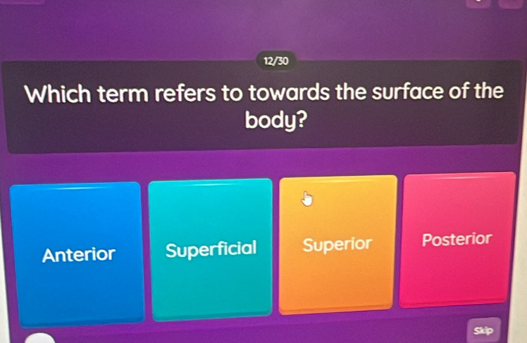 12/30
Which term refers to towards the surface of the
body?
Anterior Superficial Superior Posterior
Skip