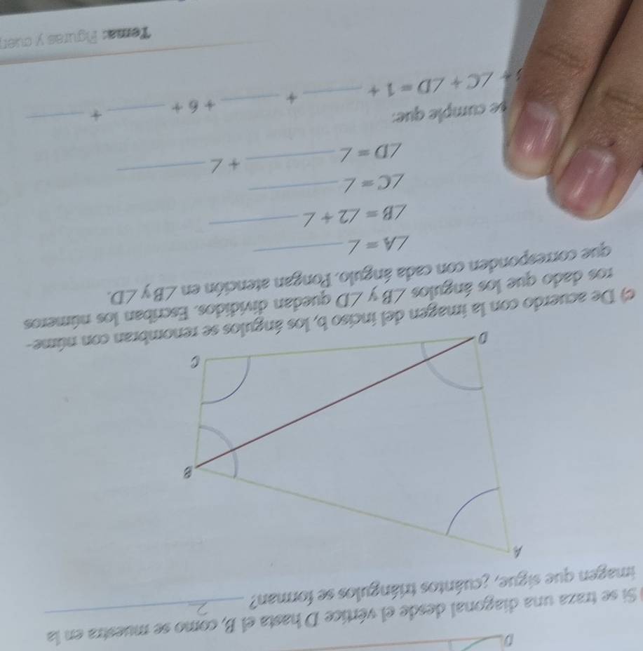 Si se traza una diagonal desde el vértice D hasta el B, como se muestra en la 
imagen que sigue, ¿cuántos triángulos se forman? 
ros dado que los ángulos ∠ B y ∠ D quedan divididos. Escriban los números 
que corresponden con cada ángulo. Pongan atención en ∠ B y ∠ D.
∠ A=∠
∠ B=∠ 2+∠ _ 
_
∠ C=∠
_
∠ D=∠
_ 
+ ∠ 
se cumple que:
3+∠ C+∠ D=1+ _ 4 _  +6+
_ 
_ 
Tema: Figuras y cuer