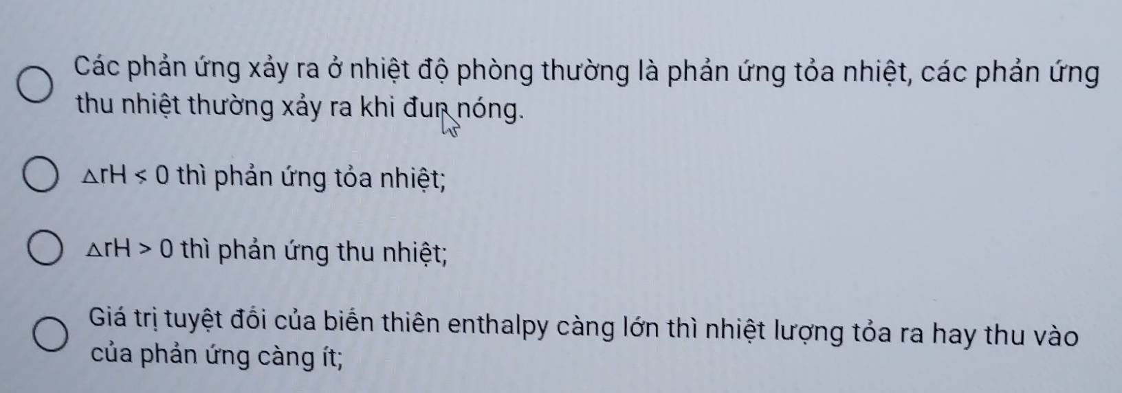 Các phản ứng xảy ra ở nhiệt độ phòng thường là phản ứng tỏa nhiệt, các phản ứng 
thu nhiệt thường xảy ra khi đun nóng.
△ rH<0</tex> thì phản ứng tỏa nhiệt;
△ rH>0 thì phản ứng thu nhiệt; 
Giá trị tuyệt đổi của biển thiên enthalpy càng lớn thì nhiệt lượng tỏa ra hay thu vào 
của phản ứng càng ít;